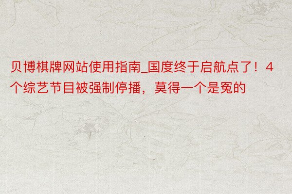 贝博棋牌网站使用指南_国度终于启航点了！4个综艺节目被强制停播，莫得一个是冤的