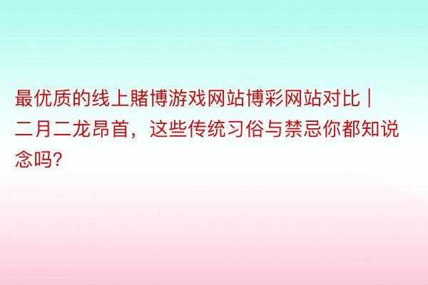 最优质的线上賭博游戏网站博彩网站对比 | 二月二龙昂首，这些传统习俗与禁忌你都知说念吗？