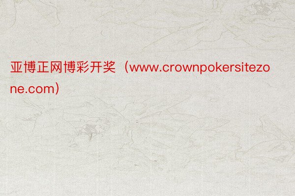 亚博正网博彩开奖（www.crownpokersitezone.com）