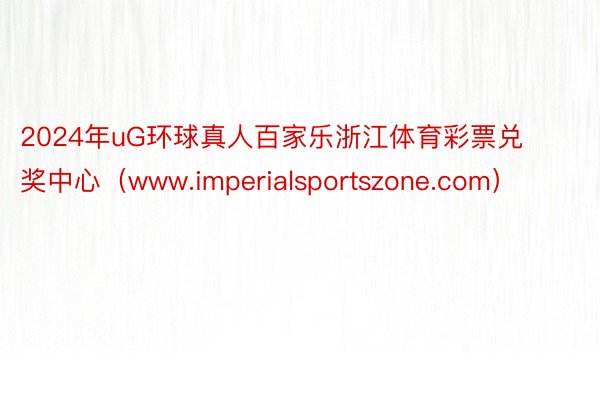 2024年uG环球真人百家乐浙江体育彩票兑奖中心（www.imperialsportszone.com）