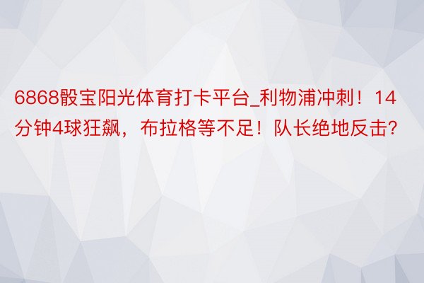 6868骰宝阳光体育打卡平台_利物浦冲刺！14分钟4球狂飙，布拉格等不足！队长绝地反击？