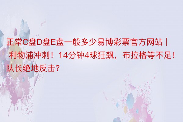 正常C盘D盘E盘一般多少易博彩票官方网站 | 利物浦冲刺！14分钟4球狂飙，布拉格等不足！队长绝地反击？