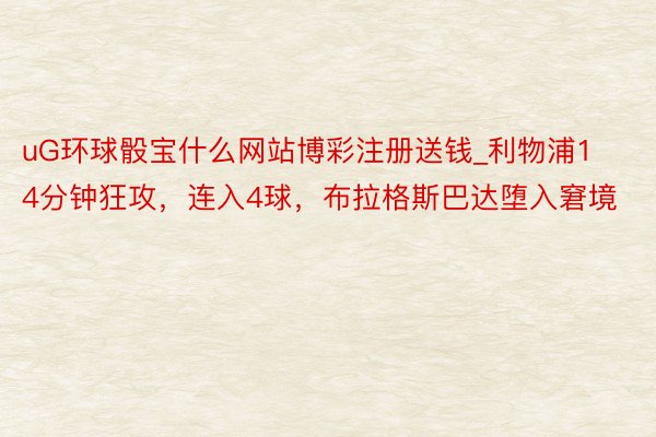 uG环球骰宝什么网站博彩注册送钱_利物浦14分钟狂攻，连入4球，布拉格斯巴达堕入窘境