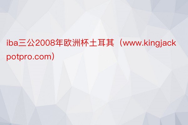 iba三公2008年欧洲杯土耳其（www.kingjackpotpro.com）