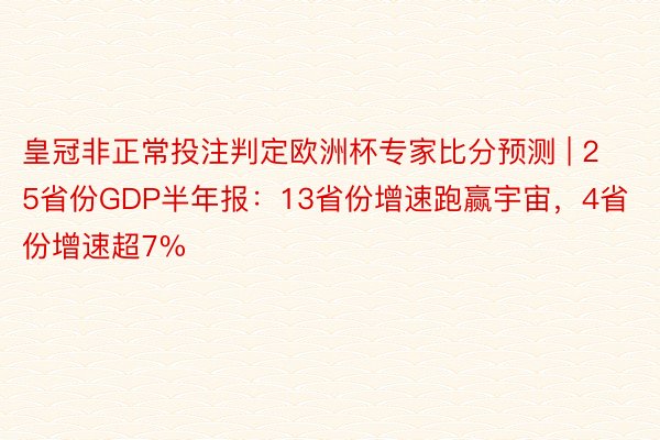 皇冠非正常投注判定欧洲杯专家比分预测 | 25省份GDP半年报：13省份增速跑赢宇宙，4省份增速超7%