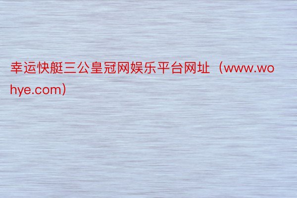 幸运快艇三公皇冠网娱乐平台网址（www.wohye.com）