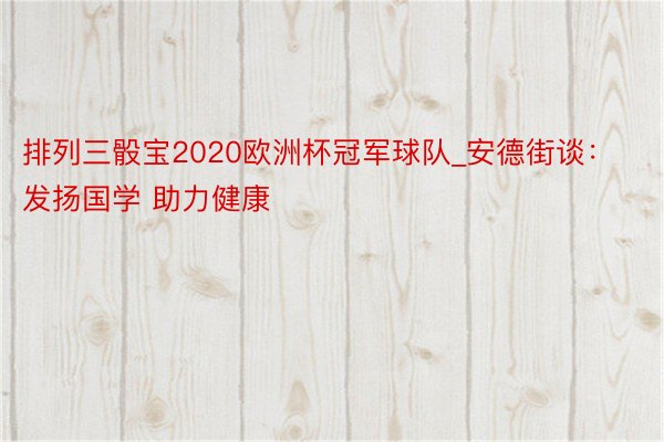 排列三骰宝2020欧洲杯冠军球队_安德街谈：发扬国学 助力健康