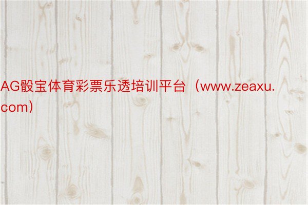 AG骰宝体育彩票乐透培训平台（www.zeaxu.com）