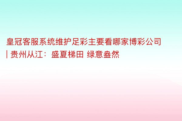 皇冠客服系统维护足彩主要看哪家博彩公司 | 贵州从江：盛夏梯田 绿意盎然