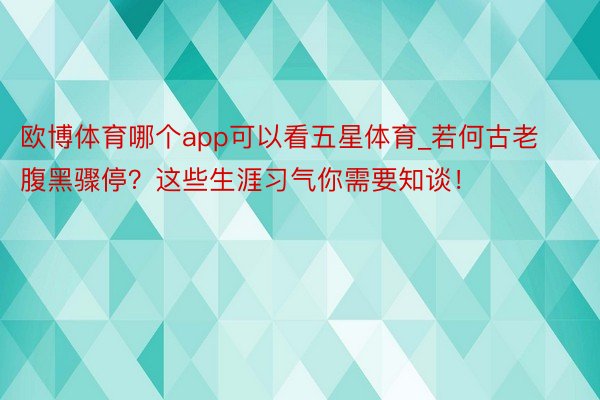 欧博体育哪个app可以看五星体育_若何古老腹黑骤停？这些生涯习气你需要知谈！