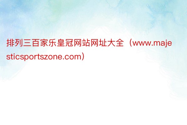 排列三百家乐皇冠网站网址大全（www.majesticsportszone.com）