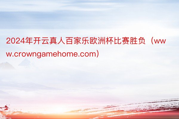 2024年开云真人百家乐欧洲杯比赛胜负（www.crowngamehome.com）