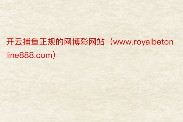 开云捕鱼正规的网博彩网站（www.royalbetonline888.com）