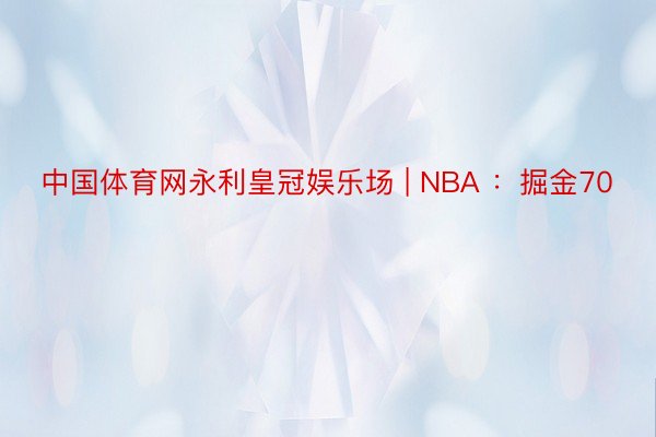 中国体育网永利皇冠娱乐场 | NBA ：掘金70