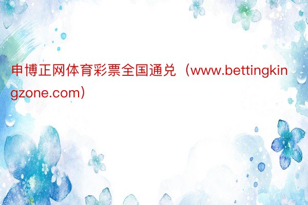 申博正网体育彩票全国通兑（www.bettingkingzone.com）