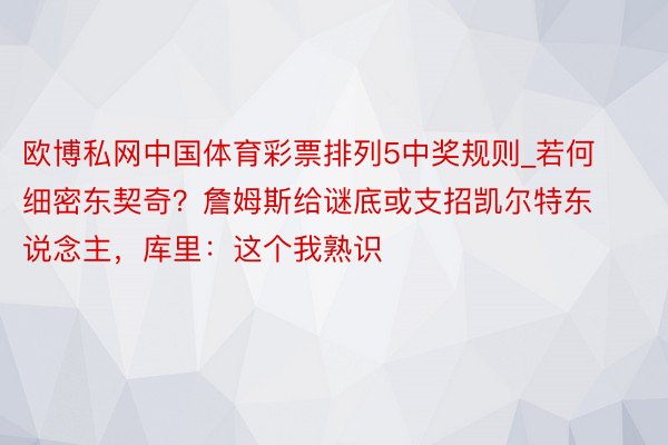 欧博私网中国体育彩票排列5中奖规则_若何细密东契奇？詹姆斯给谜底或支招凯尔特东说念主，库里：这个我熟识