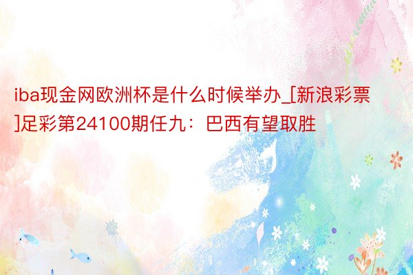 iba现金网欧洲杯是什么时候举办_[新浪彩票]足彩第24100期任九：巴西有望取胜