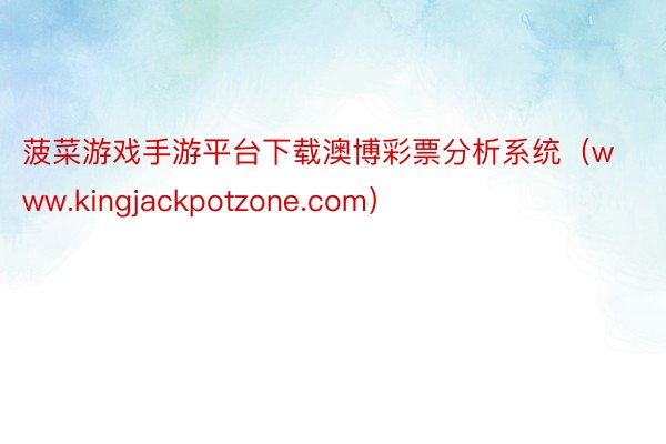 菠菜游戏手游平台下载澳博彩票分析系统（www.kingjackpotzone.com）