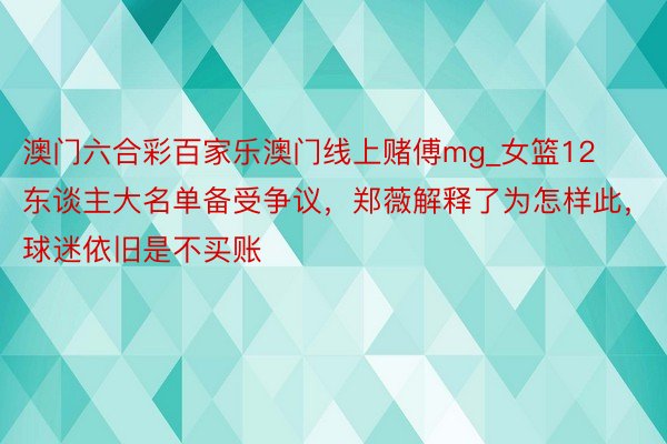 澳门六合彩百家乐澳门线上赌傅mg_女篮12东谈主大名单备受争议，郑薇解释了为怎样此，球迷依旧是不买账