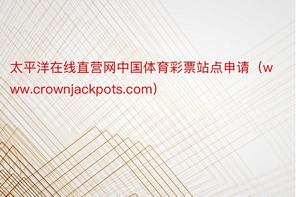 太平洋在线直营网中国体育彩票站点申请（www.crownjackpots.com）