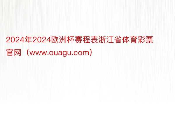 2024年2024欧洲杯赛程表浙江省体育彩票官网（www.ouagu.com）