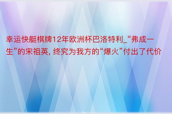 幸运快艇棋牌12年欧洲杯巴洛特利_“弗成一生”的宋祖英, 终究为我方的“爆火”付出了代价