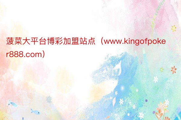 菠菜大平台博彩加盟站点（www.kingofpoker888.com）