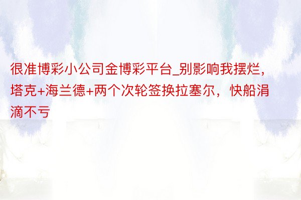 很准博彩小公司金博彩平台_别影响我摆烂，塔克+海兰德+两个次轮签换拉塞尔，快船涓滴不亏