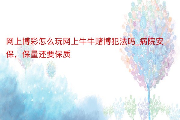 网上博彩怎么玩网上牛牛赌博犯法吗_病院安保,保量还要保质